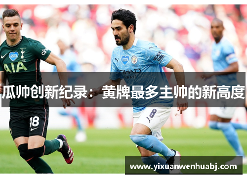 瓜帅创新纪录：黄牌最多主帅的新高度