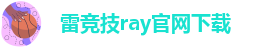 雷竞技ray官网下载_raybet雷竞技官网入口苹果